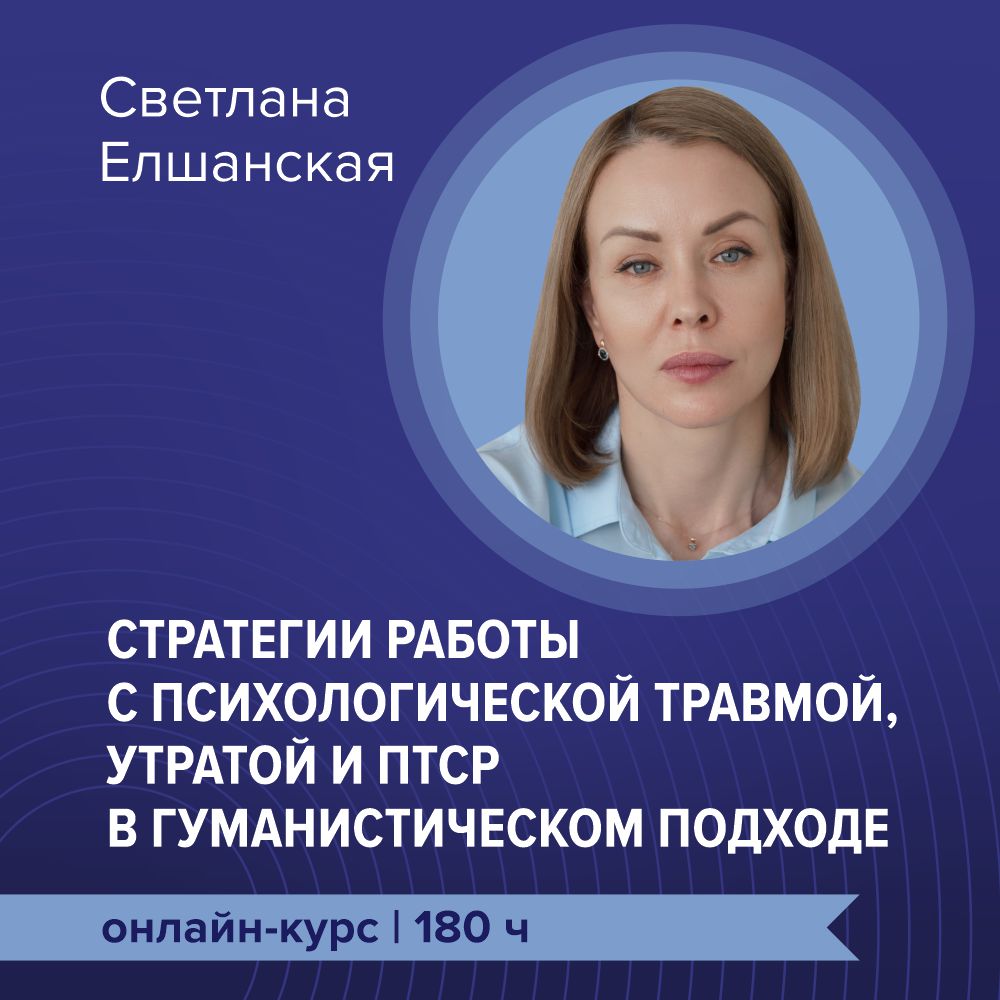  Онлайн-курс повышения квалификации "Стратегии работы с психологической травмой, утратой и ПТСР в гуманистическом подходе"