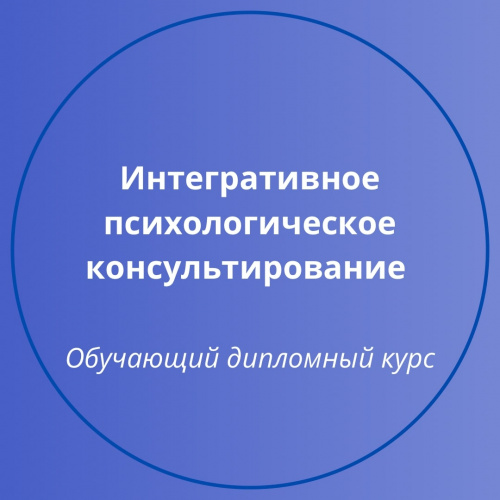 Дипломный курс «Интегративное психологическое консультирование. Гуманистический подход»